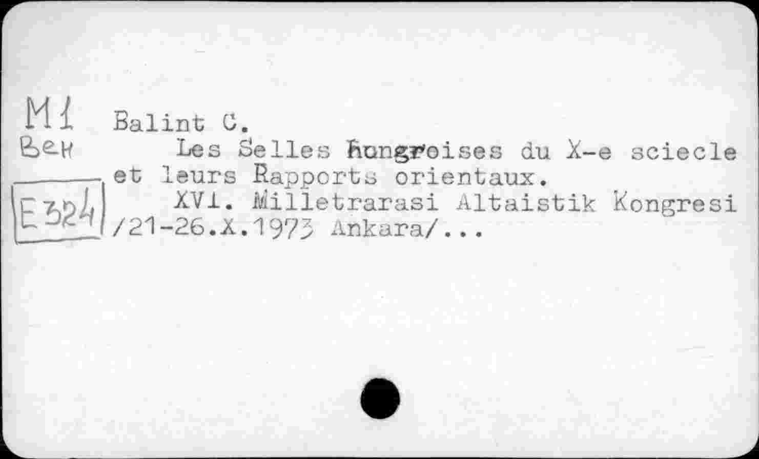 ﻿Ml
Balint С.
Les Selles hongroises du X-e sciecle et leurs Rapports orientaux.
XVI. Milletrarasi Altaistik Xongresi /21-26.À.1975 Ankara/...